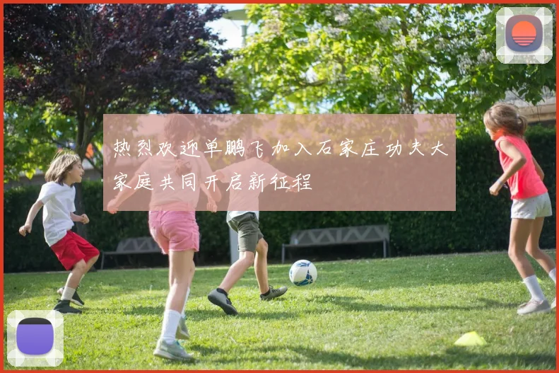 热烈欢迎单鹏飞加入石家庄功夫大家庭共同开启新征程