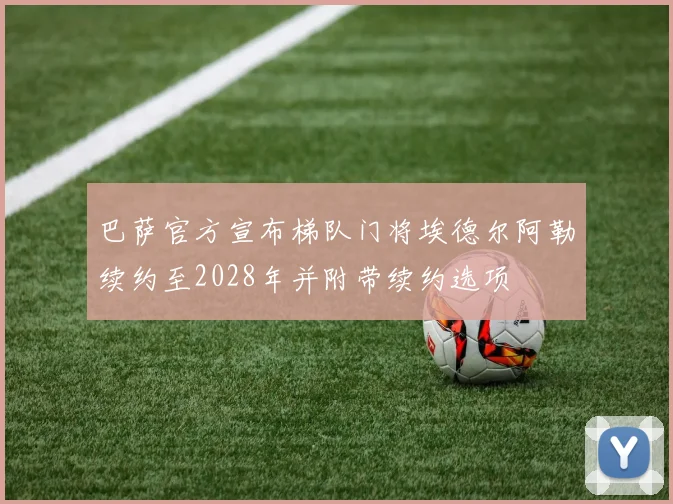 巴萨官方宣布梯队门将埃德尔阿勒续约至2028年并附带续约选项