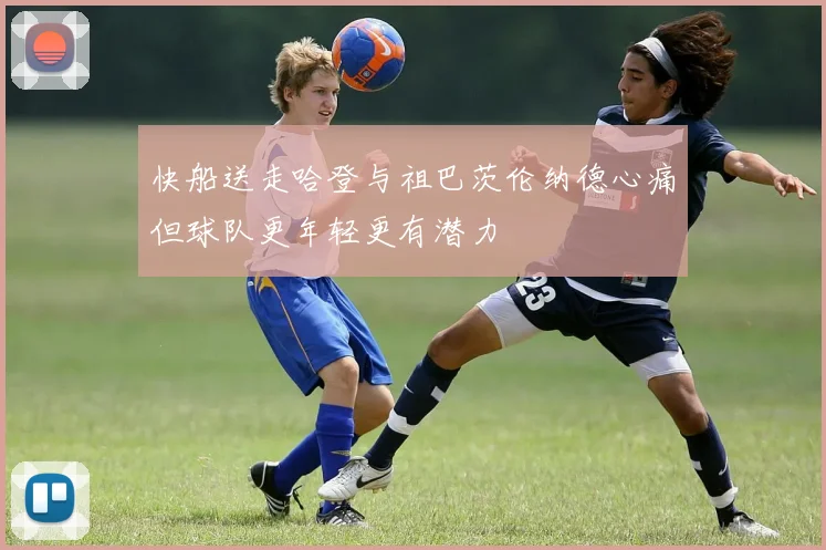 快船送走哈登与祖巴茨伦纳德心痛但球队更年轻更有潜力