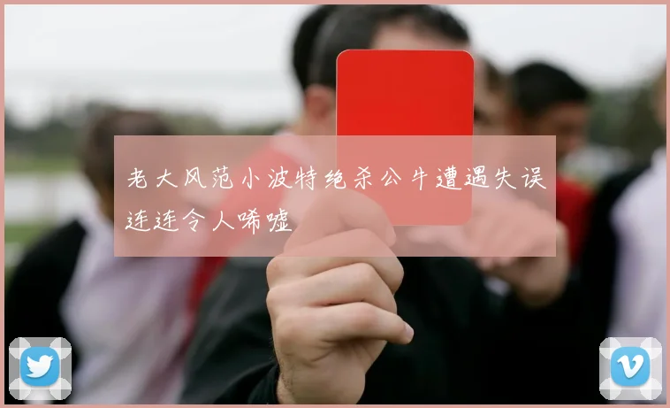 老大风范小波特绝杀公牛遭遇失误连连令人唏嘘